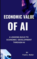 Economic Value of Artifical Intellgience: A Leading Guild To Economic Development Through AI