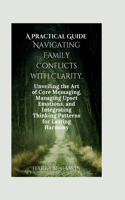 Practical Guide Navigating Family Conflicts with Clarity: Unveiling the Art of Core Messaging, Managing Upset Emotions, and Integrating Thinking Patterns for Lasting Harmony