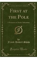 First at the Pole: A Romance of Arctic Adventure (Classic Reprint)