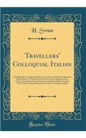 Travellers' Colloquial Italian: A Handbook for English-Speaking Travellers and Students, Idiomatic Italian Phrases, with the Exact Pronunciation, Represented on a New System Based Upon a Scientific Analysis of Italian Sounds, with Other General Inf: A Handbook for English-Speaking Travellers and Students, Idiomatic Italian Phrases, with the Exact Pronunciation, Represented on a New System Based 