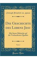 Die Geschichte Des Lebens Jesu, Vol. 2: Mit Steter RÃ¼ksicht Auf Die Vorhandenen Quellen (Classic Reprint): Mit Steter RÃ¼ksicht Auf Die Vorhandenen Quellen (Classic Reprint)