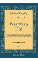 Westward Ho!, Vol. 2: Or, the Voyages and Adventures of Sir Amyas Leigh, Knight of Burrough in the County of Devon, in the Reign of Her Most Glorious Majesty, Queen Eliza