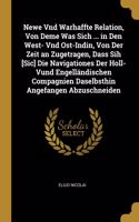 Newe Vnd Warhaffte Relation, Von Deme Was Sich ... in Den West- Vnd Ost-Indin, Von Der Zeit an Zugetragen, Dass Sih [Sic] Die Navigationes Der Holl- Vund Engelländischen Compagnien Daselbsthin Angefangen Abzuschneiden