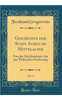 Geschichte Der Stadt Athen Im Mittelalter, Vol. 2: Von Der Zeit Justinian's Bis Zur Türkischen Eroberung (Classic Reprint)