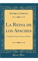 La Reina de los Apaches: Comedia en Cuatro Actos y en Prosa (Classic Reprint)