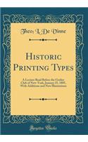 Historic Printing Types: A Lecture Read Before the Grolier Club of New-York, January 25, 1885, With Additions and New Illustrations (Classic Reprint)