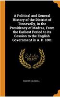 A Political and General History of the District of Tinnevelly, in the Presidency of Madras, From the Earliest Period to its Cession to the English Government in A. D. 1801