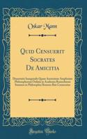 Quid Censuerit Socrates de Amicitia: Dissertatio Inauguralis Quam Auctoritate Amplissimi Philosophorum Ordinis in Academia Rostochiensi Summos in Philosophia Honores Rite Consecutus (Classic Reprint)
