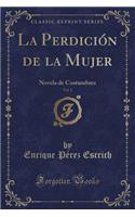 La Perdición de la Mujer, Vol. 1: Novela de Costumbres (Classic Reprint)