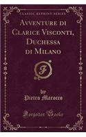 Avventure Di Clarice Visconti, Duchessa Di Milano (Classic Reprint)