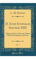 D. Iunii Iuvenalis Saturae XIII, Vol. 1: Thirteen Satires of Juvenal, Edited I with Introduction and Notes (Classic Reprint): Thirteen Satires of Juvenal, Edited I with Introduction and Notes (Classic Reprint)