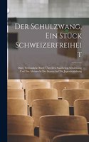 Schulzwang, ein Stück Schweizerfreiheit: Oder, vertrauliche Briefe über den staatlichen Schulzwang und das Alleinrecht des Staates auf die Jugenderziehung