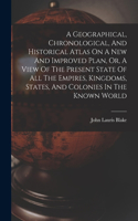 Geographical, Chronological, And Historical Atlas On A New And Improved Plan, Or, A View Of The Present State Of All The Empires, Kingdoms, States, And Colonies In The Known World