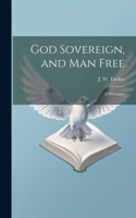 God Sovereign, and man Free