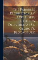 Parables Prophetically Explained, Lectures Delivered at St. George's, Bloomsbury