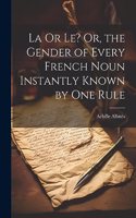 La Or Le? Or, the Gender of Every French Noun Instantly Known by One Rule