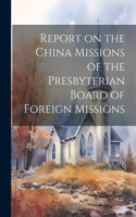 Report on the China Missions of the Presbyterian Board of Foreign Missions