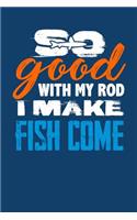 So Good With My Rod I Make Fish Come