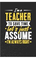 I'm A Teacher To Save Time Let's Just Assume I'm Always Right