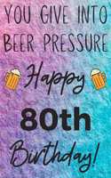 You Give Into Beer Pressure Happy 80th Birthday: Funny 80th Birthday Gift Journal / Notebook / Diary Quote (6 x 9 - 110 Blank Lined Pages)