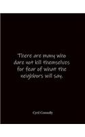 There are many who dare not kill themselves for fear of what the neighbors will say. Cyril Connolly