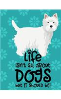 Life Isn't All About Dogs But It Should Be!: West Highland White Terrier Dog School Notebook 100 Pages Wide Ruled Lined Paper