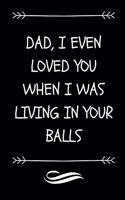 Dad I Even Loved You When I Was Living In Your Balls