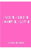 I See It, I Like It, I Want It, I Got IT: Ariana Grande Fan Lover Notebook / Journal / Planner/ Notes 120 Lined Pages To Write Down What You Desire