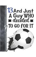 13 And Just A Guy Who Decided To Go For It: A4 Large Determination & Drive Soccer Ball Writing Journal Book For Boys