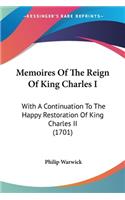 Memoires Of The Reign Of King Charles I: With A Continuation To The Happy Restoration Of King Charles II (1701)