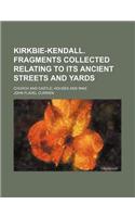 Kirkbie-Kendall. Fragments Collected Relating to Its Ancient Streets and Yards; Church and Castle; Houses and Inns