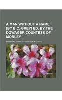 A Man Without a Name [By B.C. Grey] Ed. by the Dowager Countess of Morley: (English)
