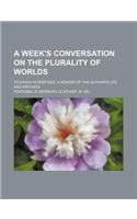 A Week's Conversation on the Plurality of Worlds; To Which Is Prefixed, a Memoir of the Author's Life and Writings: (English)