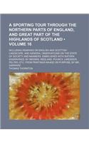 A Sporting Tour Through the Northern Parts of England, and Great Part of the Highlands of Scotland (Volume 16); Including Remarks on English and Scott