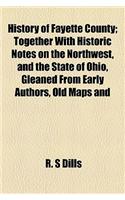 History of Fayette County; Together with Historic Notes on the Northwest, and the State of Ohio, Gleaned from Early Authors, Old Maps and