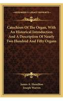 Catechism of the Organ, with an Historical Introduction and a Description of Nearly Two Hundred and Fifty Organs