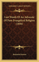 Last Words Of An Advocate Of Pure Evangelical Religion (1856)