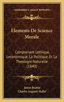 Elements De Science Morale: Comprenant Lethique, Leconomique, La Politique, Et La Theologie Naturelle (1840)(French)