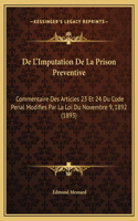 De L'Imputation De La Prison Preventive: Commentaire Des Articles 23 Et 24 Du Code Penal Modifies Par La Loi Du Novembre 9, 1892 (1893)
