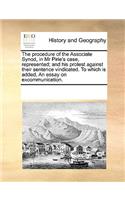 The procedure of the Associate Synod, in Mr Pirie's case, represented; and his protest against their sentence vindicated. To which is added, An essay on excommunication.: (English)