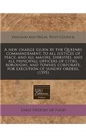 A New Charge Giuen by the Queenes Commandement, to All Iustices of Peace, and All Maiors, Shiriffes, and All Principall Officers of Cities, Boroughs, and Townes Corporate, for Execution of Sundry Orders. (1595)