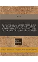 Reflections on a Paper Pretending to Be an Apology for the Failures Charged on Mr. Walker's Account of the Siege of London-Derry (1689): (English)