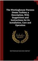 The Westinghouse-Parsons Steam Turbine; A Description, with Suggestions and Instructions for Its Installation, Care and Operation