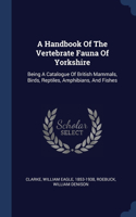 A Handbook Of The Vertebrate Fauna Of Yorkshire: Being A Catalogue Of British Mammals, Birds, Reptiles, Amphibians, And Fishes