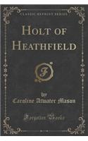 Holt of Heathfield (Classic Reprint)