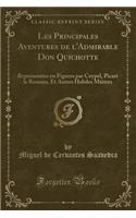 Les Principales Aventures de l'Admirable Don Quichotte: Représentées En Figures Par Coypel, Picart Le Romain, Et Autres Habiles Mâitres (Classic Reprint)(French)