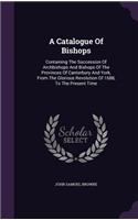 A Catalogue of Bishops: Containing the Succession of Archbishops and Bishops of the Provinces of Canterbury and York, from the Glorious Revolution of 1688, to the Present T