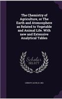 Chemistry of Agriculture, or The Earth and Atomosphere as Related to Vegetable and Animal Life. With new and Extensive Analytical Tables