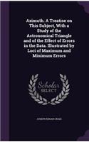 Azimuth. a Treatise on This Subject, with a Study of the Astronomical Triangle and of the Effect of Errors in the Data. Illustrated by Loci of Maximum and Minimum Errors