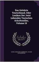 Das Gelehrte Teutschland, Oder Lexikon Der Jetzt Lebenden Teutschen Schriftsteller, Volume 19: (English)